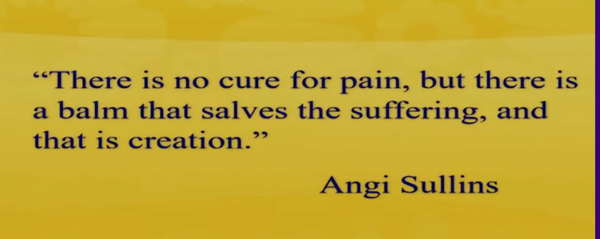 "There is no cure for pain, but there is a balm that salves the suffering, and that is creation."
