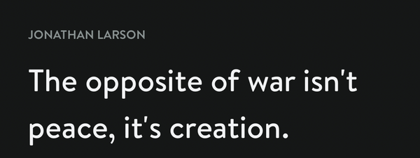 "The opposite of war isn't peace, it's creation."